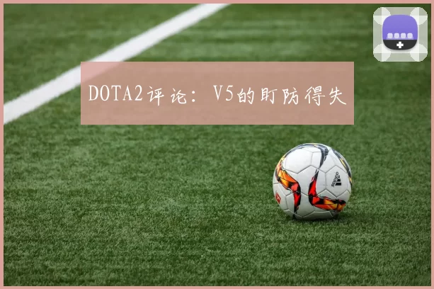 DOTA2评论：V5的盯防得失