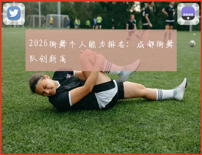 2026街舞个人能力排名：成都街舞队创新高