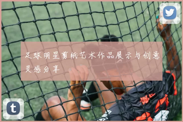 足球明星剪纸艺术作品展示与创意灵感分享