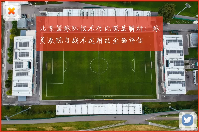 北京篮球队技术对比深度解析：球员表现与战术运用的全面评估
