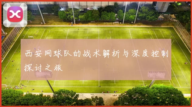 西安网球队的战术解析与深度控制探讨之旅