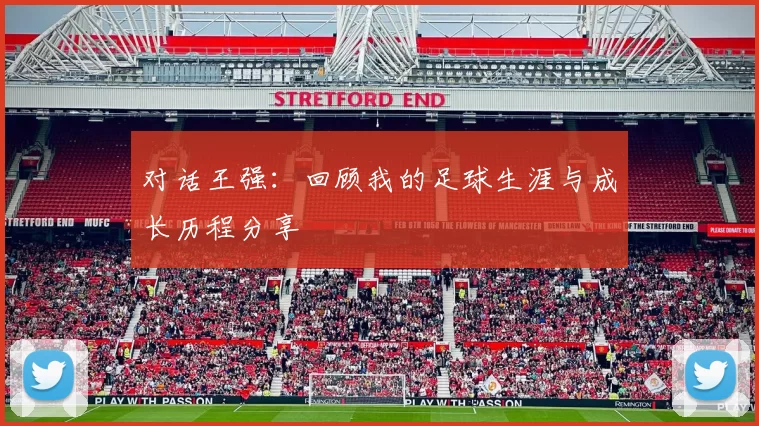 对话王强：回顾我的足球生涯与成长历程分享