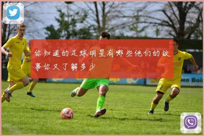 你知道的足球明星有哪些他们的故事你又了解多少