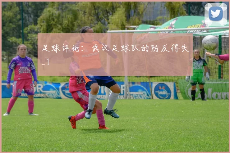 足球评论：武汉足球队的防反得失_1