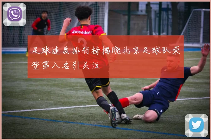 足球速度排行榜揭晓北京足球队荣登第八名引关注