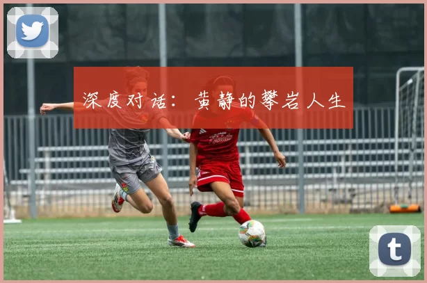 深度对话：黄静的攀岩人生