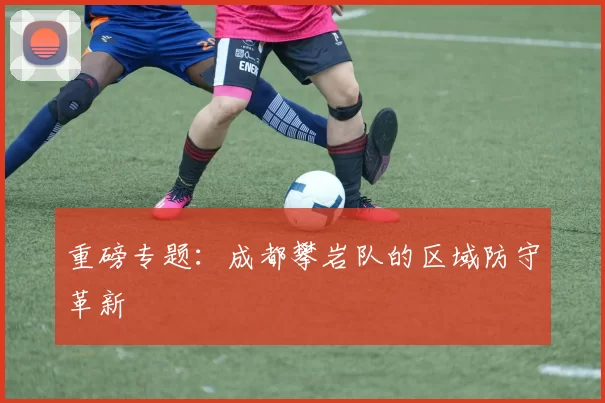 重磅专题：成都攀岩队的区域防守革新