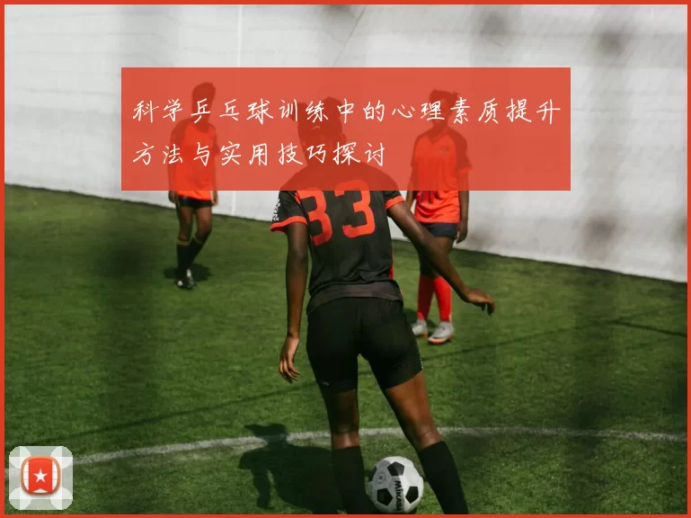 科学乒乓球训练中的心理素质提升方法与实用技巧探讨